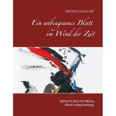Ein unbeugsames Blatt im Wind der Zeit, Taschenbuch von Heidrun Schaller, Elbaol verlag, 978-3-939771-72-2