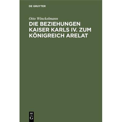 Die Beziehungen Kaiser Karls IV. zum Königreich Arelat, Gebundene Ausgabe von Otto Winckelmann, De Gruyter, 978-3-11-126909-2