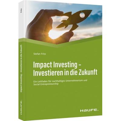 Impact Investing - Investieren in die Zukunft, Gebundene Ausgabe von Stefan Fritz, Haufe-Lexware, 978-3-648-15914-9