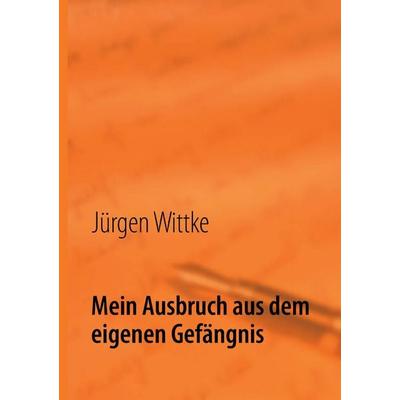 Mein Ausbruch aus dem eigenen Gefängnis, Taschenbuch von Jürgen Wittke, BoD – Books on Demand, 978-3-8482-1898-1