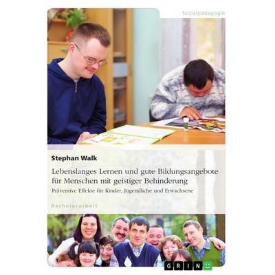 Lebenslanges Lernen und gute Bildungsangebote für Menschen mit geistiger Behinderung, Taschenbuch von Stephan Walk, GRIN, 978-3-668-31570-9