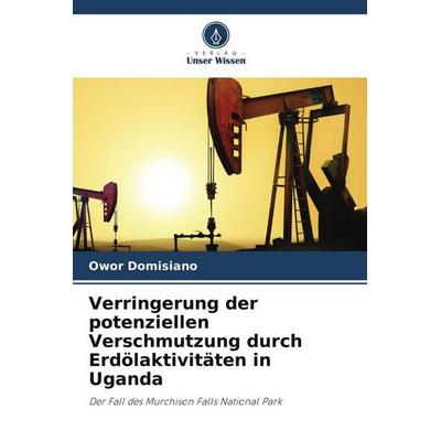 Verringerung der potenziellen Verschmutzung durch Erdölaktivitäten in Uganda, Taschenbuch von Owor Domisiano, Verlag Unser Wissen, 978-620-5-87506-3