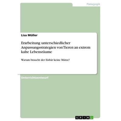 Erarbeitung unterschiedlicher Anpassungsstrategien von Tieren an extrem kalte Lebensräume, Taschenbuch von Lisa Müller, GRIN, 978-3-656-94062-3