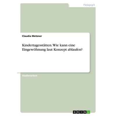 Kindertagesstätten. Wie kann eine Eingewöhnung laut Konzept ablaufen?, Taschenbuch von Claudia Metzner, GRIN, 978-3-346-05121-9