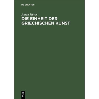 Die Einheit der griechischen Kunst, Gebundene Ausgabe von Anton Mayer, De Gruyter, 978-3-11-113083-5