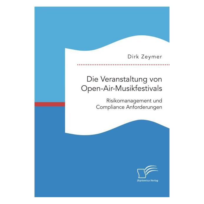 Diplomica Die Veranstaltung von Open-Air-Musikfestivals: Risikomanagement und Compliance Anforderungen (Deutsch, Softcover, Dirk Zeymer) (55617265)
