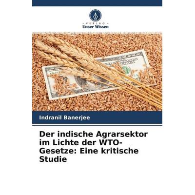 Der indische Agrarsektor im Lichte der WTO-Gesetze: Eine kritische Studie, Taschenbuch von Indranil Banerjee, Verlag Unser Wissen, 978-620-4-62322-1