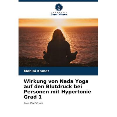 Wirkung von Nada Yoga auf den Blutdruck bei Personen mit Hypertonie Grad 1, Taschenbuch von Mohini Kamat, Verlag Unser Wissen, 978-620-4-53105-2