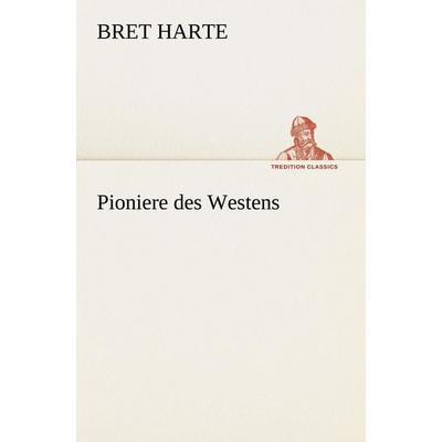 Pioniere des Westens, Taschenbuch von Bret Harte Aut Bret Harte, Tredition, 978-3-8472-3792-1