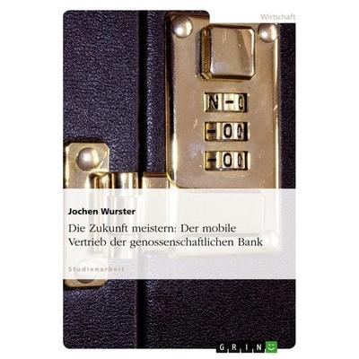 Die Zukunft meistern: Der mobile Vertrieb der genossenschaftlichen Bank, Taschenbuch von Jochen Wurster, GRIN, 978-3-638-70833-3