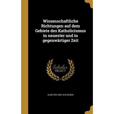 Wissenschaftliche Richtungen auf dem Gebiete des Katholicismus in neuester und in gegenwärtiger Zeit, Gebundene Ausgabe von Alois Schmid, Creative