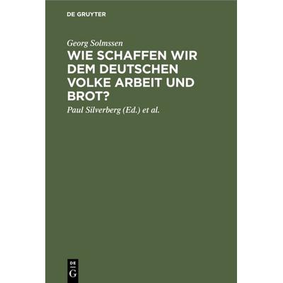 Wie schaffen wir dem deutschen Volke Arbeit und Brot?, Gebundene Ausgabe von Georg Solmssen, De Gruyter, 978-3-11-111237-4