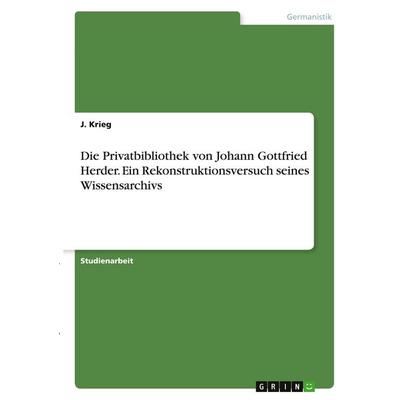 Die Privatbibliothek von Johann Gottfried Herder. Ein Rekonstruktionsversuch seines Wissensarchivs, Taschenbuch von J. Krieg, GRIN, 978-3-346-28373-3
