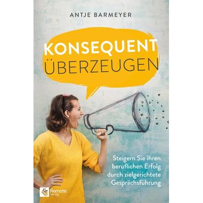 Konsequent überzeugen!, Taschenbuch von Antje Barmeyer, Remote Verlag, 978-3-948642-07-5