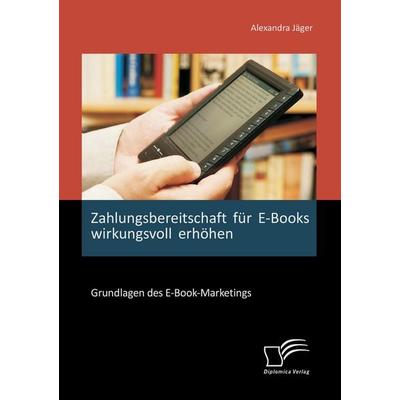 Zahlungsbereitschaft für E-Books wirkungsvoll erhöhen: Grundlagen des E-Book-Marketings, Taschenbuch von Alexandra Jäger, Diplomica Verlag GmbH,