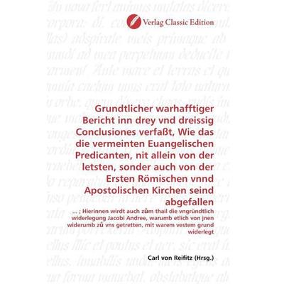 Grundtlicher warhafftiger Bericht inn drey vnd dreissig Conclusiones verfaßt, Wie das die vermeinten Euangelischen Predicanten, nit allein von der