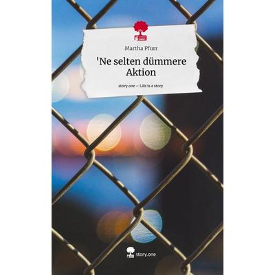 'Ne selten dümmere Aktion. Life is a Story - story.one, Gebundene Ausgabe von Martha Pfurr, Story.one publishing, 978-3-7108-7598-4