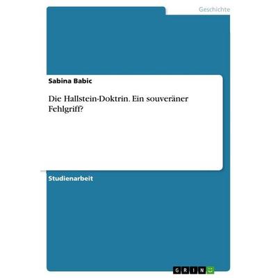 Die Hallstein-Doktrin. Ein souveräner Fehlgriff?, Taschenbuch von Sabina Babic, GRIN, 978-3-656-46678-9