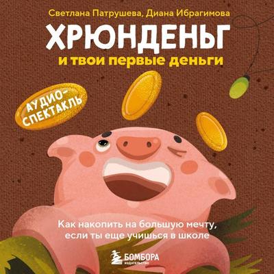 Hryundeng i tvoi pervye dengi. Kak nakopit na bolshuyu mechtu, esli ty esche uchishsya v shkole - Svetlana Patrusheva,Diana Ibragimova, Audio,