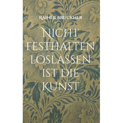 Nicht festhalten loslassen ist die Kunst, Gebundene Ausgabe von Rainer Bruckner, BoD – Books on Demand, 978-3-7534-0825-5