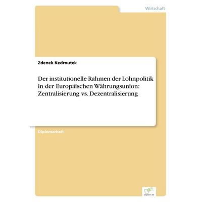 Der institutionelle Rahmen der Lohnpolitik in der Europäischen Währungsunion: Zentralisierung vs. Dezentralisierung, Taschenbuch von Zdenek Kedroutek,