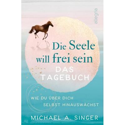 Die Seele will frei sein – Das Tagebuch, Taschenbuch von Michael A. Singer, Allegria, 978-3-7934-2434-5