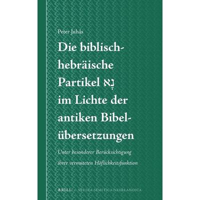 Die biblisch-hebräische Partikel נָא im Lichte der antiken Bibelübersetzungen, Gebundene Ausgabe von Peter Juhás, Brill, 978-90-04-34196-8