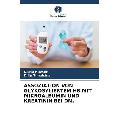 ASSOZIATION VON GLYKOSYLIERTEM HB MIT MIKROALBUMIN UND KREATININ BEI DM., Taschenbuch von Dattu Hawale,Dilip Timalsina, Verlag Unser Wissen