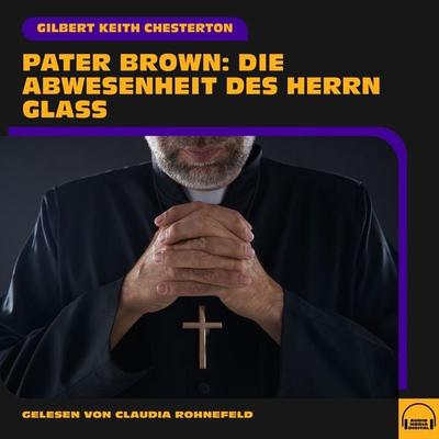 Pater Brown: Die Abwesenheit des Herrn Glaß - Gilbert Keith Chesterton, Audio, 9783991749400