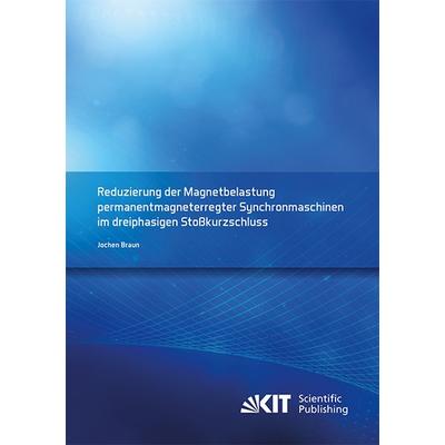 Reduzierung der Magnetbelastung permanentmagneterregter Synchronmaschinen im dreiphasigen Stoßkurzschluss, Taschenbuch von Jochen Braun, KIT