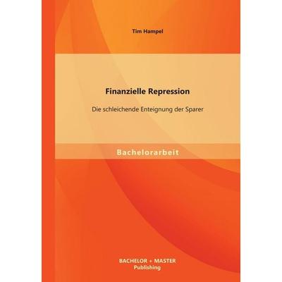 Finanzielle Repression: Die schleichende Enteignung der Sparer, Taschenbuch von Tim Hampel, Bachelor + Master Publishing, 978-3-95684-070-8