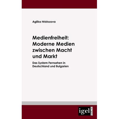 Medienfreiheit: Moderne Medien zwischen Macht und Markt, Taschenbuch von Aglika Hristozova, Igel Verlag Literatur & Wissenschaft, 978-3-86815-181-7
