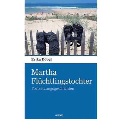 Martha Flüchtlingstochter, Taschenbuch von Erika Döbel, Novum Verlag, 978-3-903382-76-3