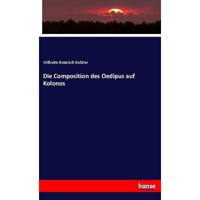 Die Composition des Oedipus auf Kolonos, Taschenbuch von Wilhelm Heinrich Kolster, Hansebooks, 978-3-337-96062-9