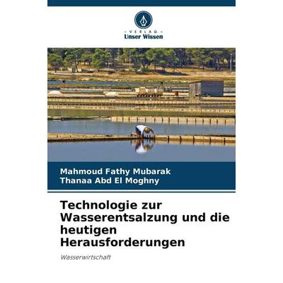 Technologie zur Wasserentsalzung und die heutigen Herausforderungen, Taschenbuch von Mahmoud Fathy Mubarak,Thanaa Abd El Moghny, Verlag Unser Wissen,