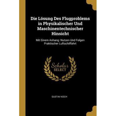 Die Lösung Des Flugproblems in Physikalischer Und Maschinentechnischer Hinsicht, Taschenbuch von Gustav Koch, Creative Media Partners, LLC,