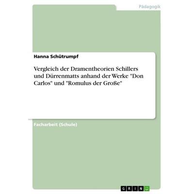 Vergleich der Dramentheorien Schillers und Dürrenmatts anhand der Werke 'Don Carlos' und 'Romulus der Große'; Taschenbuch von Hanna Schütrumpf, GRIN,