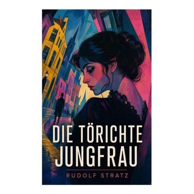 Die törichte Jungfrau, Taschenbuch von Rudolf Stratz, E-artnow, 978-80-273-5754-3