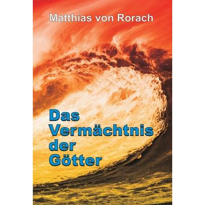 Das Vermächtnis der Götter, Gebundene Ausgabe von Matthias Rorach, Tredition, 978-3-7439-8521-6