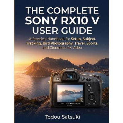 The Complete Sony RX10 V User Guide, Taschenbuch von Todou Satsuki, Independently Published