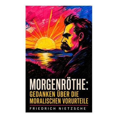 Morgenröthe: Gedanken über die moralischen Vorurteile, Taschenbuch von Friedrich Nietzsche, E-artnow, 978-80-273-4707-0