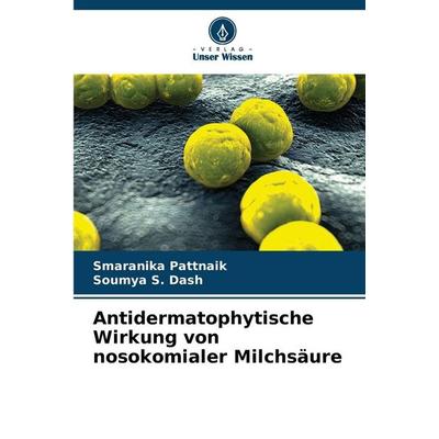 Antidermatophytische Wirkung von nosokomialer Milchsäure, Taschenbuch von Smaranika Pattnaik,Soumya S. Dash, Verlag Unser Wissen, 978-620-9-28786-2