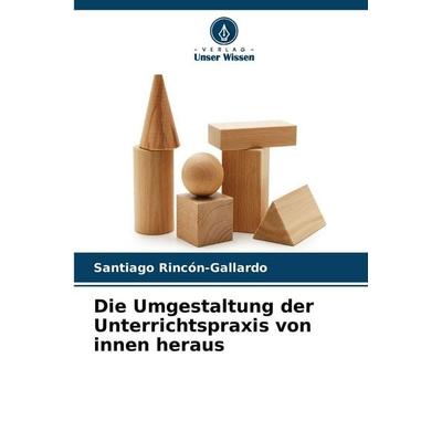 Die Umgestaltung der Unterrichtspraxis von innen heraus, Taschenbuch von Santiago Rincón-Gallardo, Verlag Unser Wissen
