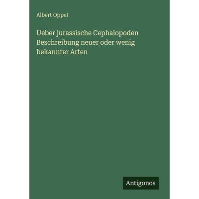 Ueber jurassische Cephalopoden Beschreibung neuer oder wenig bekannter Arten, Gebundene Ausgabe von Albert Oppel, Antigonos Verlag, 978-3-388-49598-9