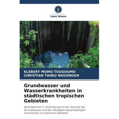 Grundwasser und Wasserkrankheiten in städtischen tropischen Gebieten, Taschenbuch von Klebert Momo Tougoumo,Christian Taheu Ngounouh, Verlag Unser