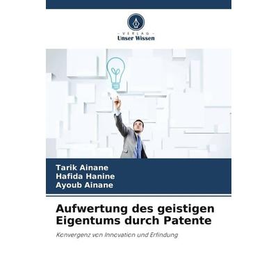Aufwertung des geistigen Eigentums durch Patente, Taschenbuch von Tarik Ainane,Hafida Hanine,Ayoub Ainane, Verlag Unser Wissen, 978-620-8-09831-5