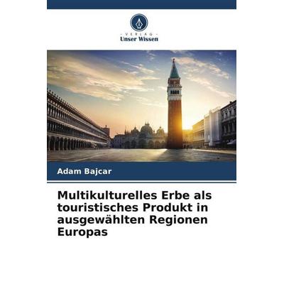 Multikulturelles Erbe als touristisches Produkt in ausgewählten Regionen Europas, Taschenbuch von Adam Bajcar, Verlag Unser Wissen, 978-620-5-64160-6