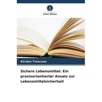 Sichere Lebensmittel: Ein praxisorientierter Ansatz zur Lebensmittelsicherheit, Taschenbuch von Alcides Troncoso, Verlag Unser Wissen