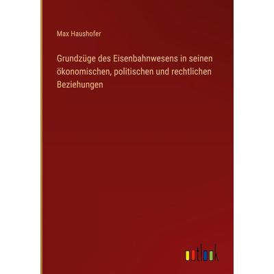Grundzüge des Eisenbahnwesens in seinen ökonomischen, politischen und rechtlichen Beziehungen, Gebundene Ausgabe von Max Haushofer, Outlook,