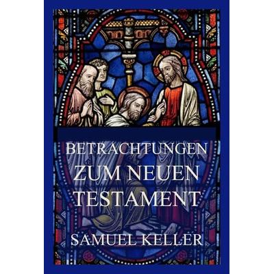 Betrachtungen zum Neuen Testament, Taschenbuch von Samuel Keller, Jazzybee Verlag, 978-3-8496-6440-4